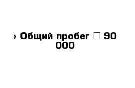  › Общий пробег ­ 90 000